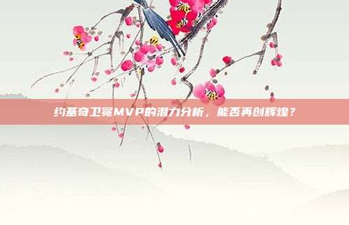 约基奇卫冕MVP的潜力分析，能否再创辉煌？