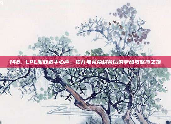 146. LPL职业选手心声，揭开电竞荣耀背后的辛酸与坚持之路