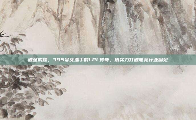 破茧成蝶，395号女选手的LPL传奇，用实力打破电竞行业偏见