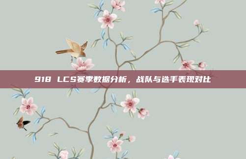 918 LCS赛季数据分析，战队与选手表现对比