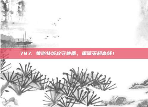 797. 莱斯特城攻守兼备，重攀英超高峰！🏔️