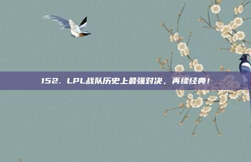 152. LPL战队历史上最强对决，再续经典！