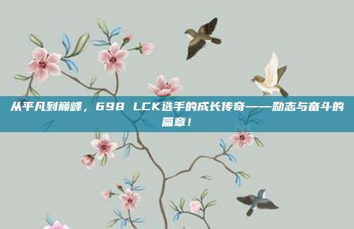 从平凡到巅峰，698 LCK选手的成长传奇——励志与奋斗的篇章！