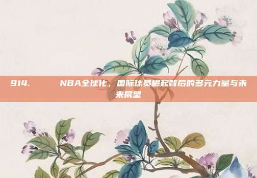 914. 🌍 NBA全球化，国际球员崛起背后的多元力量与未来展望