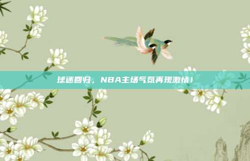 球迷回归，NBA主场气氛再现激情！