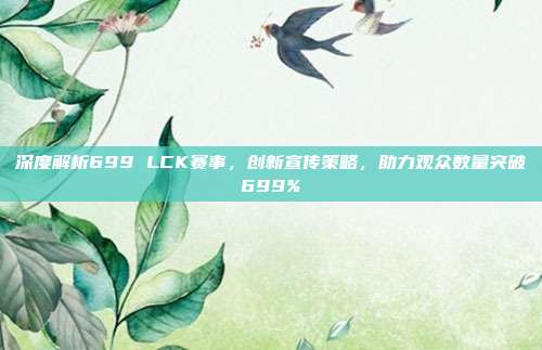 深度解析699 LCK赛事，创新宣传策略，助力观众数量突破699%