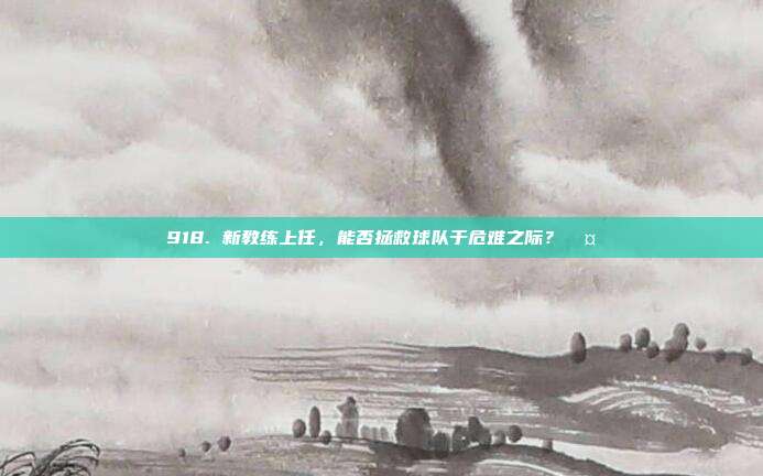 918. 新教练上任，能否拯救球队于危难之际？🤔