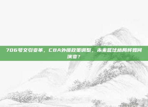 706号文引变革，CBA外援政策调整，未来篮球格局将如何演变？