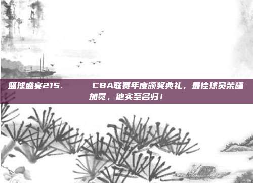 篮球盛宴215. 🎉 CBA联赛年度颁奖典礼，最佳球员荣耀加冕，他实至名归！