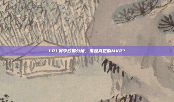 LPL赛季数据分析，谁是真正的MVP？