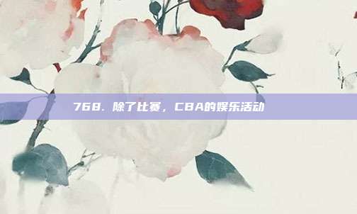 768. 除了比赛，CBA的娱乐活动📅