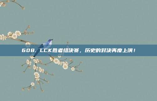 608. LCK胜者组决赛，历史的对决再度上演！