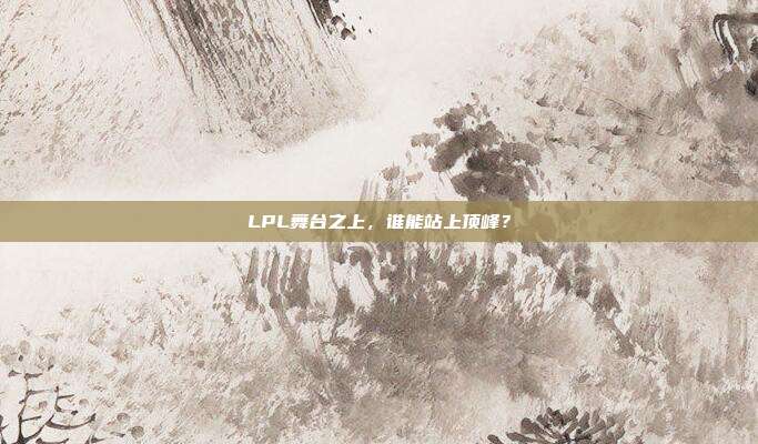 LPL舞台之上，谁能站上顶峰？