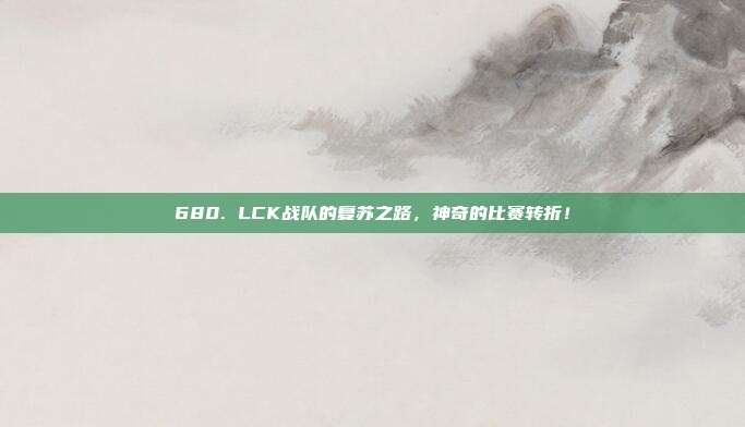 680. LCK战队的复苏之路，神奇的比赛转折！